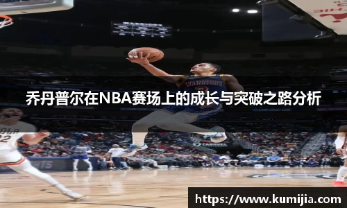 米兰体育乔丹普尔在NBA赛场上的成长与突破之路分析