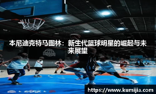 米兰体育本尼迪克特马图林：新生代篮球明星的崛起与未来展望