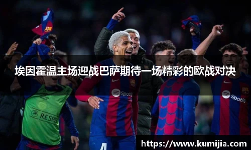 米兰体育埃因霍温主场迎战巴萨期待一场精彩的欧战对决